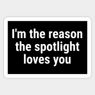 I'm the reason the spotlight loves you White Magnet